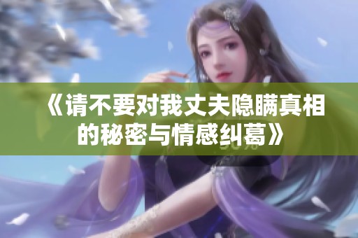 《请不要对我丈夫隐瞒真相的秘密与情感纠葛》