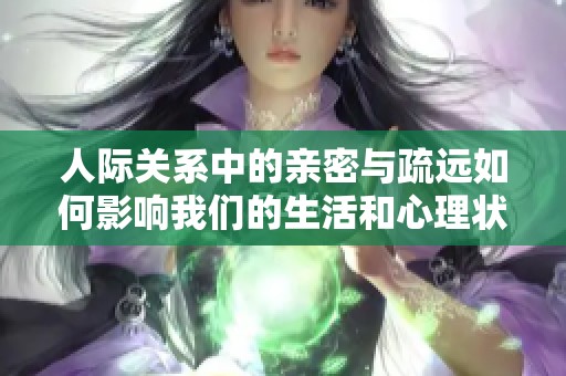 人际关系中的亲密与疏远如何影响我们的生活和心理状态