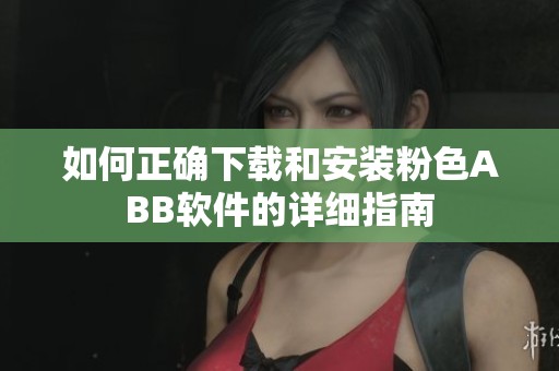 如何正确下载和安装粉色ABB软件的详细指南