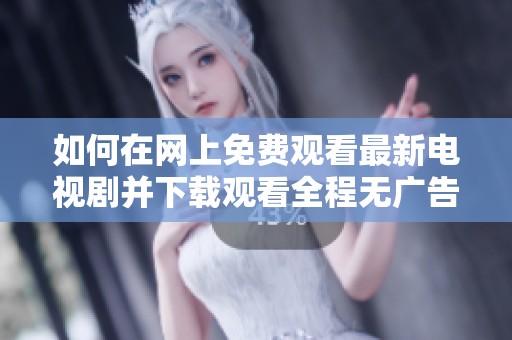 如何在网上免费观看最新电视剧并下载观看全程无广告