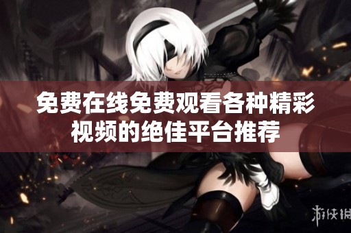 免费在线免费观看各种精彩视频的绝佳平台推荐