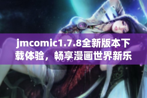 jmcomic1.7.8全新版本下载体验，畅享漫画世界新乐趣