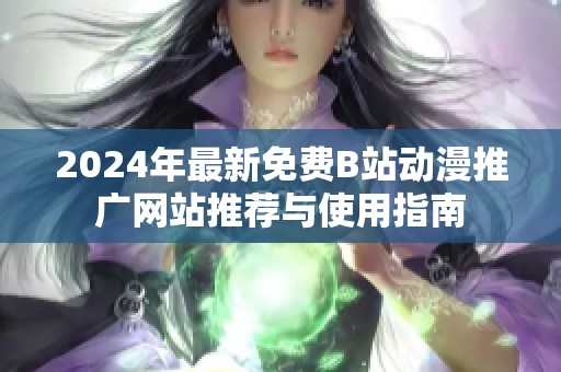 2024年最新免费B站动漫推广网站推荐与使用指南