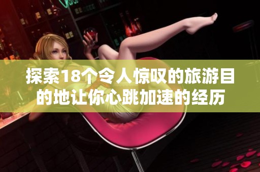 探索18个令人惊叹的旅游目的地让你心跳加速的经历
