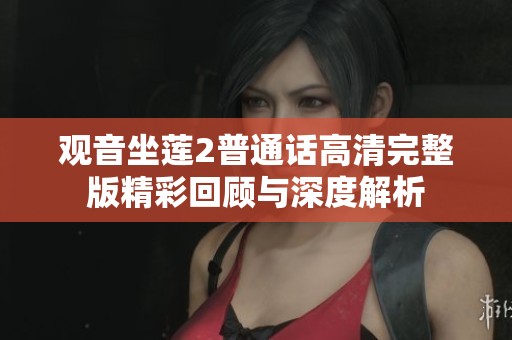 观音坐莲2普通话高清完整版精彩回顾与深度解析