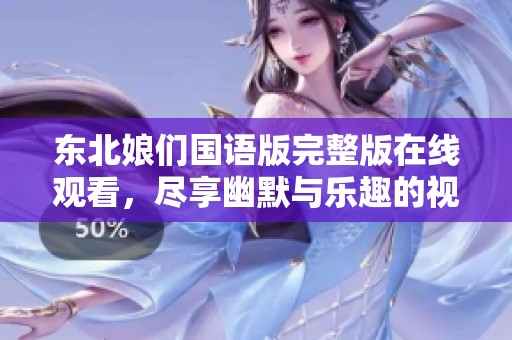 东北娘们国语版完整版在线观看，尽享幽默与乐趣的视听盛宴