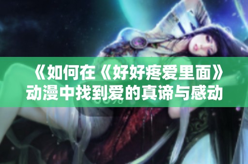 《如何在《好好疼爱里面》动漫中找到爱的真谛与感动》