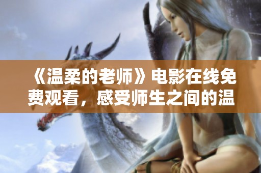 《温柔的老师》电影在线免费观看，感受师生之间的温暖和感动