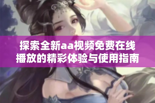 探索全新aa视频免费在线播放的精彩体验与使用指南
