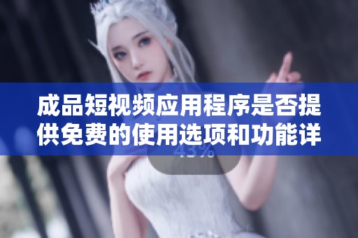 成品短视频应用程序是否提供免费的使用选项和功能详解