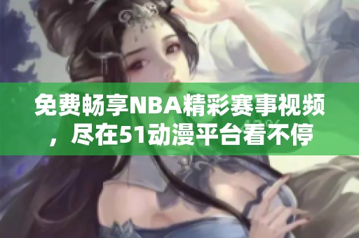 免费畅享NBA精彩赛事视频，尽在51动漫平台看不停