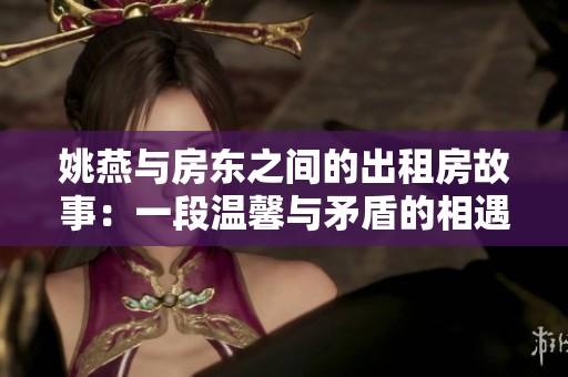 姚燕与房东之间的出租房故事：一段温馨与矛盾的相遇旅程