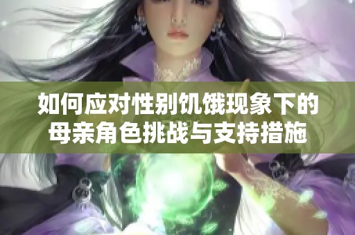 如何应对性别饥饿现象下的母亲角色挑战与支持措施