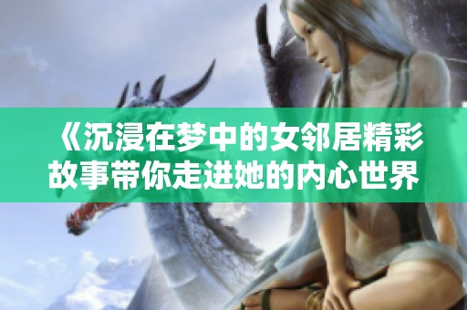 《沉浸在梦中的女邻居精彩故事带你走进她的内心世界》