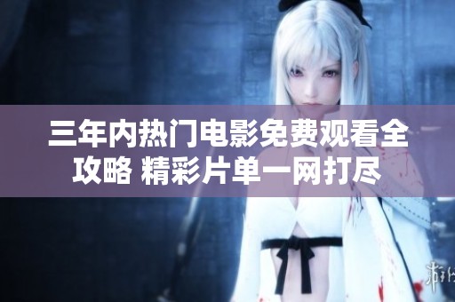 三年内热门电影免费观看全攻略 精彩片单一网打尽
