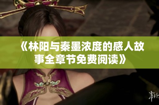 《林阳与秦墨浓度的感人故事全章节免费阅读》