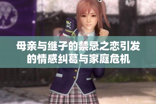 母亲与继子的禁忌之恋引发的情感纠葛与家庭危机