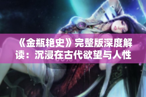 《金瓶艳史》完整版深度解读：沉浸在古代欲望与人性的交织中