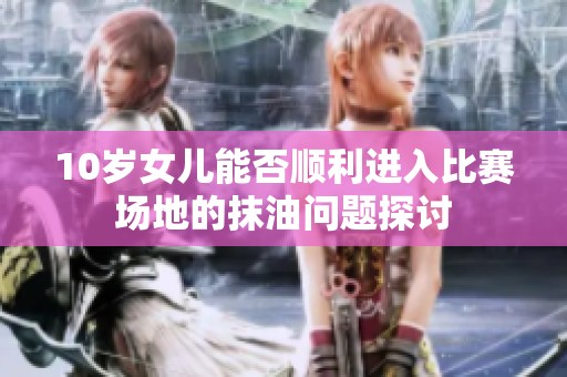 10岁女儿能否顺利进入比赛场地的抹油问题探讨