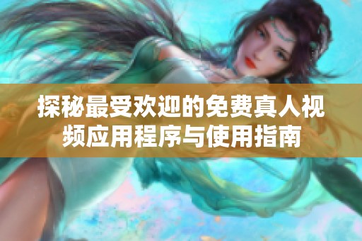 探秘最受欢迎的免费真人视频应用程序与使用指南