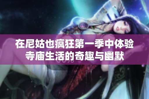 在尼姑也疯狂第一季中体验寺庙生活的奇趣与幽默