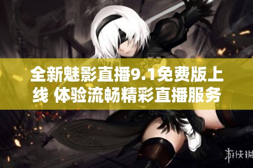 全新魅影直播9.1免费版上线 体验流畅精彩直播服务