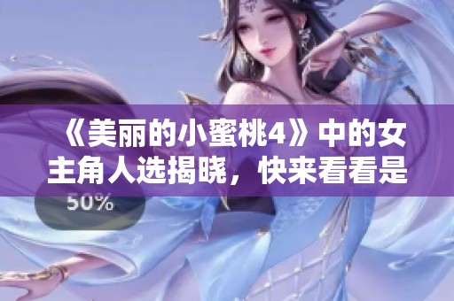 《美丽的小蜜桃4》中的女主角人选揭晓，快来看看是谁吧