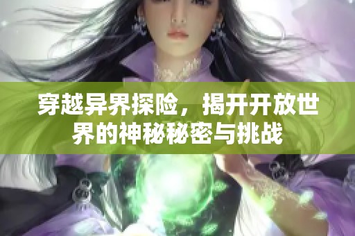 穿越异界探险，揭开开放世界的神秘秘密与挑战