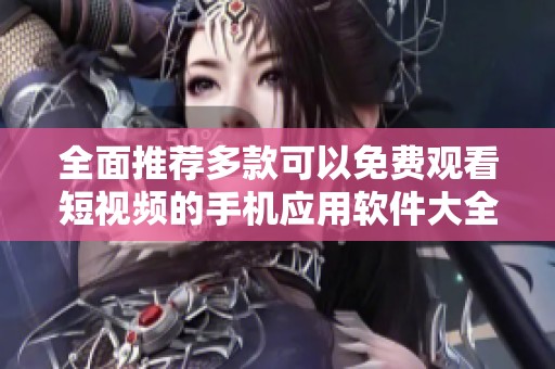 全面推荐多款可以免费观看短视频的手机应用软件大全