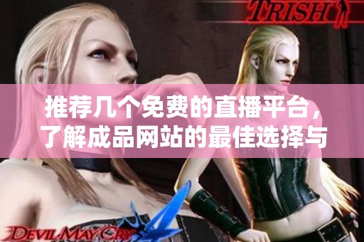 推荐几个免费的直播平台，了解成品网站的最佳选择与使用体验
