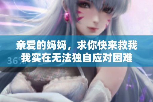 亲爱的妈妈，求你快来救我我实在无法独自应对困难