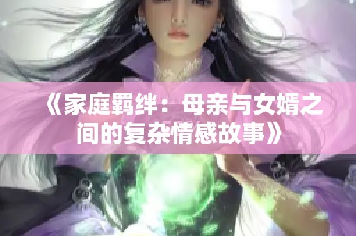 《家庭羁绊：母亲与女婿之间的复杂情感故事》