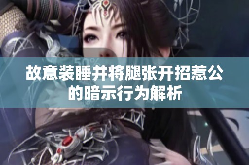 故意装睡并将腿张开招惹公的暗示行为解析