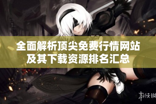 全面解析顶尖免费行情网站及其下载资源排名汇总