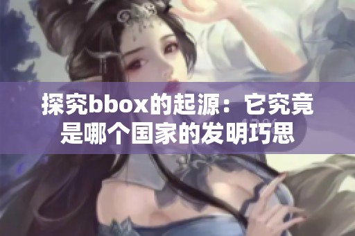 探究bbox的起源：它究竟是哪个国家的发明巧思