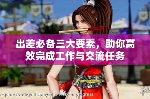 出差必备三大要素，助你高效完成工作与交流任务