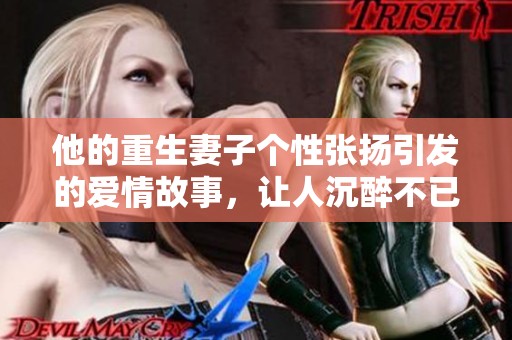 他的重生妻子个性张扬引发的爱情故事，让人沉醉不已