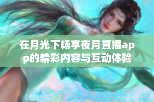 在月光下畅享夜月直播app的精彩内容与互动体验