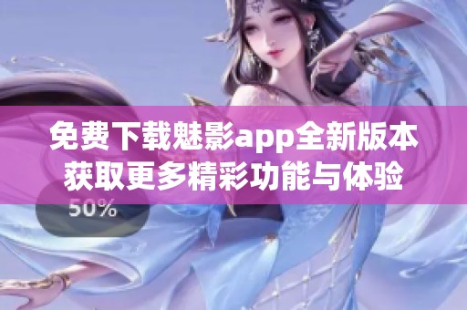免费下载魅影app全新版本获取更多精彩功能与体验