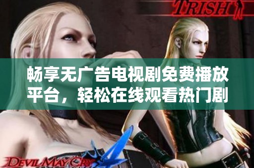 畅享无广告电视剧免费播放平台，轻松在线观看热门剧集