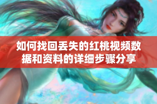 如何找回丢失的红桃视频数据和资料的详细步骤分享