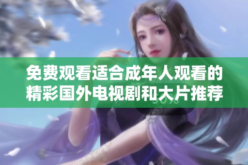 免费观看适合成年人观看的精彩国外电视剧和大片推荐
