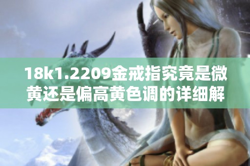 18k1.2209金戒指究竟是微黄还是偏高黄色调的详细解析
