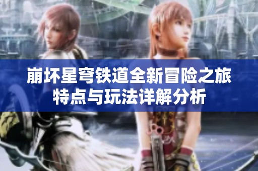 崩坏星穹铁道全新冒险之旅特点与玩法详解分析
