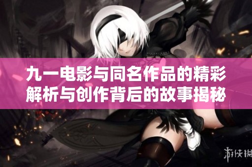 九一电影与同名作品的精彩解析与创作背后的故事揭秘