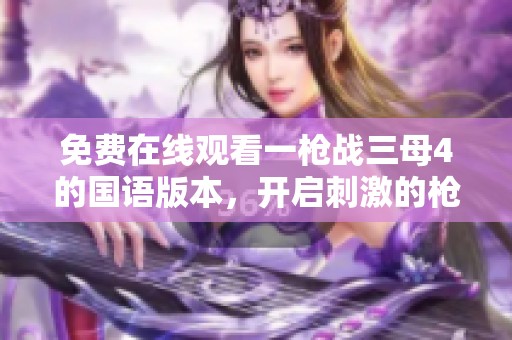 免费在线观看一枪战三母4的国语版本，开启刺激的枪战旅程