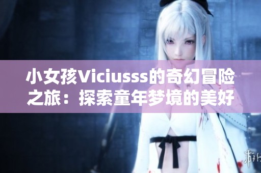 小女孩Viciusss的奇幻冒险之旅：探索童年梦境的美好世界