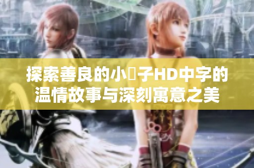 探索善良的小峓子HD中字的温情故事与深刻寓意之美