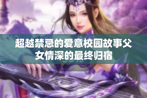 超越禁忌的爱意校园故事父女情深的最终归宿