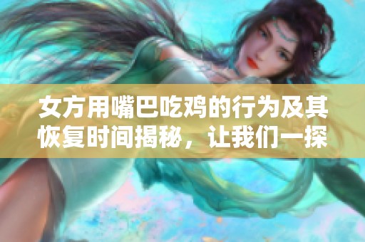 女方用嘴巴吃鸡的行为及其恢复时间揭秘，让我们一探究竟